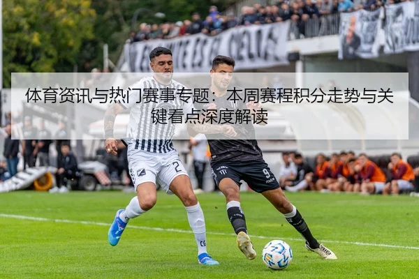 体育资讯与热门赛事专题：本周赛程积分走势与关键看点深度解读
