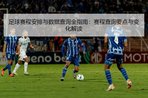 足球赛程安排与数据查询全指南：赛程查询要点与变化解读